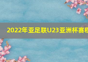 2022年亚足联U23亚洲杯赛程