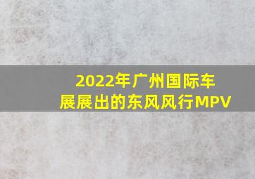 2022年广州国际车展展出的东风风行MPV