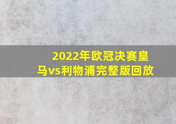 2022年欧冠决赛皇马vs利物浦完整版回放