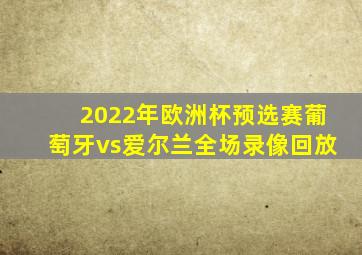 2022年欧洲杯预选赛葡萄牙vs爱尔兰全场录像回放