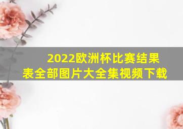 2022欧洲杯比赛结果表全部图片大全集视频下载