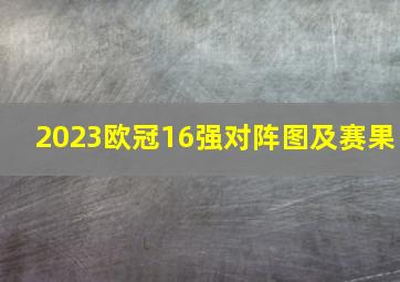 2023欧冠16强对阵图及赛果