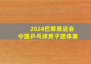 2024巴黎奥运会中国乒乓球男子团体赛