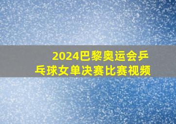 2024巴黎奥运会乒乓球女单决赛比赛视频