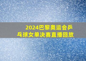 2024巴黎奥运会乒乓球女单决赛直播回放