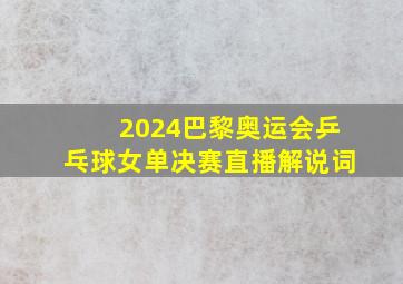 2024巴黎奥运会乒乓球女单决赛直播解说词