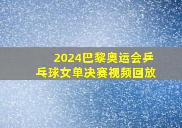 2024巴黎奥运会乒乓球女单决赛视频回放