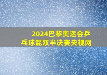 2024巴黎奥运会乒乓球混双半决赛央视网