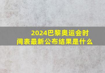 2024巴黎奥运会时间表最新公布结果是什么