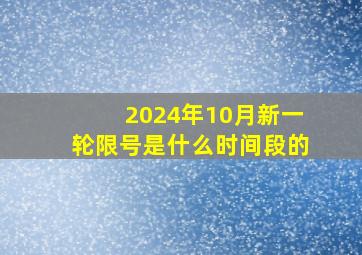 2024年10月新一轮限号是什么时间段的