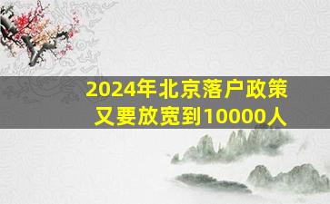 2024年北京落户政策又要放宽到10000人