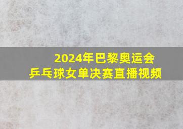 2024年巴黎奥运会乒乓球女单决赛直播视频