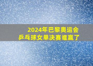 2024年巴黎奥运会乒乓球女单决赛谁赢了