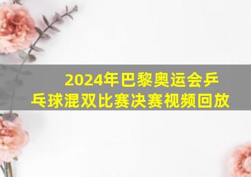 2024年巴黎奥运会乒乓球混双比赛决赛视频回放