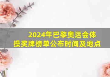 2024年巴黎奥运会体操奖牌榜单公布时间及地点