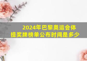 2024年巴黎奥运会体操奖牌榜单公布时间是多少