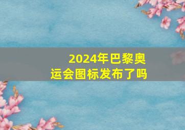 2024年巴黎奥运会图标发布了吗