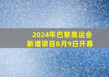 2024年巴黎奥运会新增项目8月9日开幕