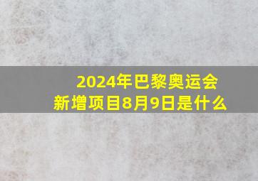 2024年巴黎奥运会新增项目8月9日是什么