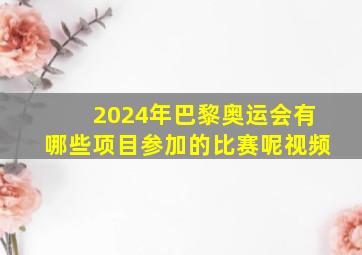 2024年巴黎奥运会有哪些项目参加的比赛呢视频