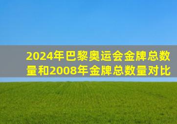 2024年巴黎奥运会金牌总数量和2008年金牌总数量对比