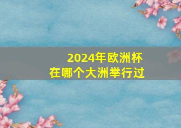 2024年欧洲杯在哪个大洲举行过