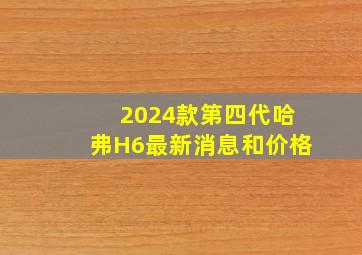 2024款第四代哈弗H6最新消息和价格