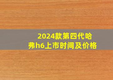 2024款第四代哈弗h6上市时间及价格