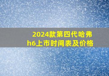 2024款第四代哈弗h6上市时间表及价格