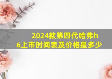 2024款第四代哈弗h6上市时间表及价格是多少