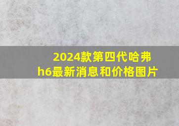 2024款第四代哈弗h6最新消息和价格图片