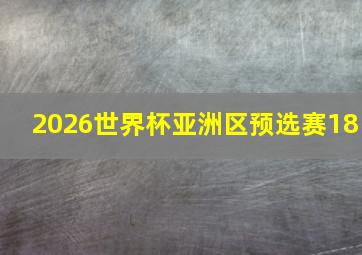 2026世界杯亚洲区预选赛18