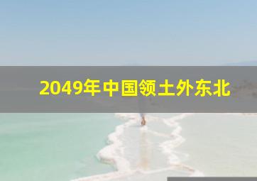 2049年中国领土外东北