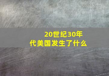 20世纪30年代美国发生了什么