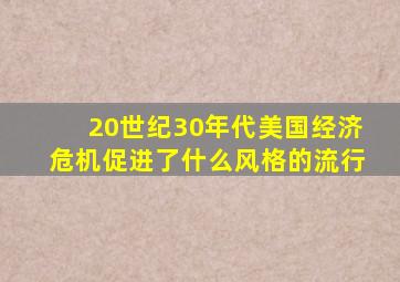 20世纪30年代美国经济危机促进了什么风格的流行