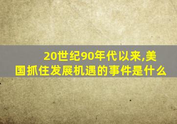 20世纪90年代以来,美国抓住发展机遇的事件是什么