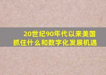 20世纪90年代以来美国抓住什么和数字化发展机遇