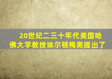 20世纪二三十年代美国哈佛大学教授埃尔顿梅奥提出了