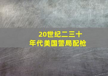 20世纪二三十年代美国警局配枪