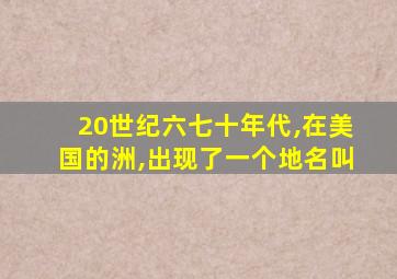 20世纪六七十年代,在美国的洲,出现了一个地名叫