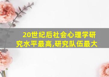 20世纪后社会心理学研究水平最高,研究队伍最大