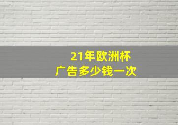 21年欧洲杯广告多少钱一次