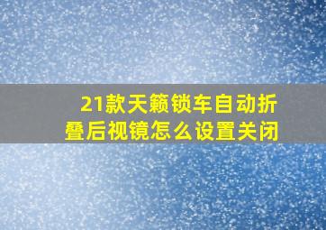 21款天籁锁车自动折叠后视镜怎么设置关闭