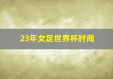 23年女足世界杯时间