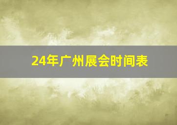 24年广州展会时间表