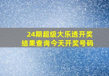 24期超级大乐透开奖结果查询今天开奖号码