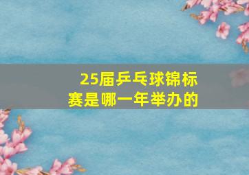 25届乒乓球锦标赛是哪一年举办的