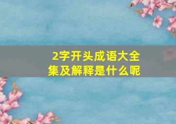 2字开头成语大全集及解释是什么呢