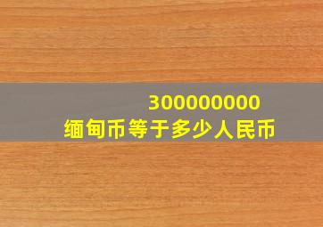 300000000缅甸币等于多少人民币