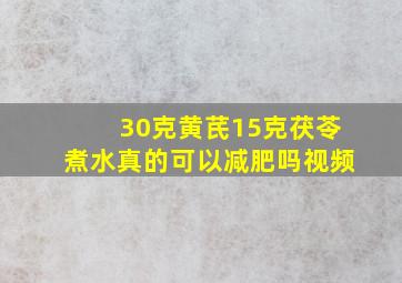 30克黄芪15克茯苓煮水真的可以减肥吗视频